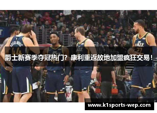 爵士新赛季夺冠热门？康利重返故地加盟疯狂交易！