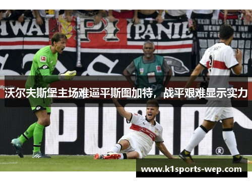 沃尔夫斯堡主场难逼平斯图加特，战平艰难显示实力