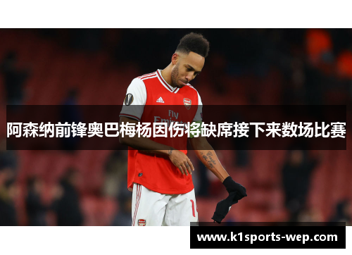 阿森纳前锋奥巴梅杨因伤将缺席接下来数场比赛