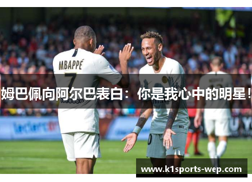 姆巴佩向阿尔巴表白：你是我心中的明星！