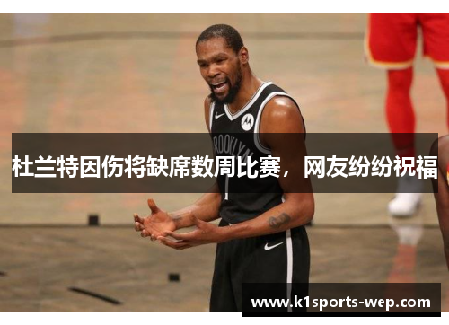 杜兰特因伤将缺席数周比赛，网友纷纷祝福