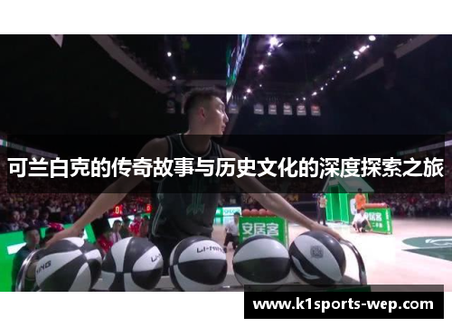 可兰白克的传奇故事与历史文化的深度探索之旅