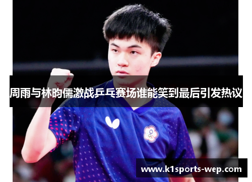 周雨与林昀儒激战乒乓赛场谁能笑到最后引发热议