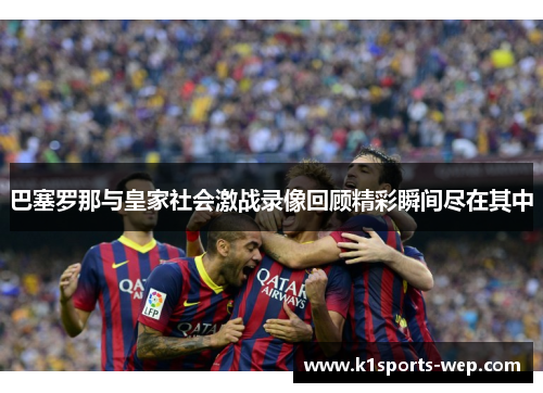 巴塞罗那与皇家社会激战录像回顾精彩瞬间尽在其中