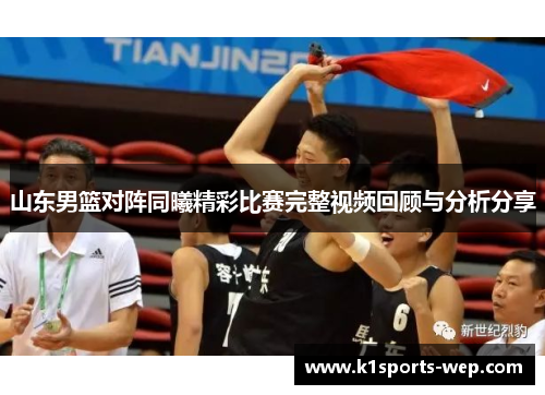 山东男篮对阵同曦精彩比赛完整视频回顾与分析分享