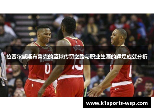 拉塞尔威斯布鲁克的篮球传奇之路与职业生涯的辉煌成就分析