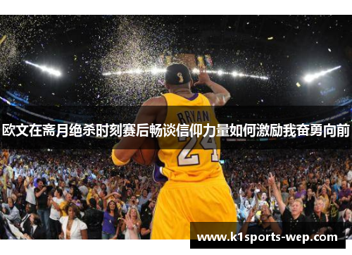 欧文在斋月绝杀时刻赛后畅谈信仰力量如何激励我奋勇向前