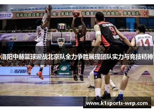 洛阳中赫篮球迎战北京队全力争胜展现团队实力与竞技精神