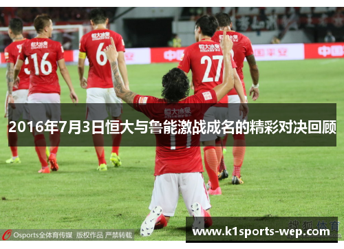 2016年7月3日恒大与鲁能激战成名的精彩对决回顾